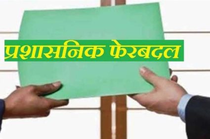 बड़ा प्रशासनिक फेरबदल! इन अधिकारियों का हुआ तबादला, सौंपी गई नई जिम्मेदारी